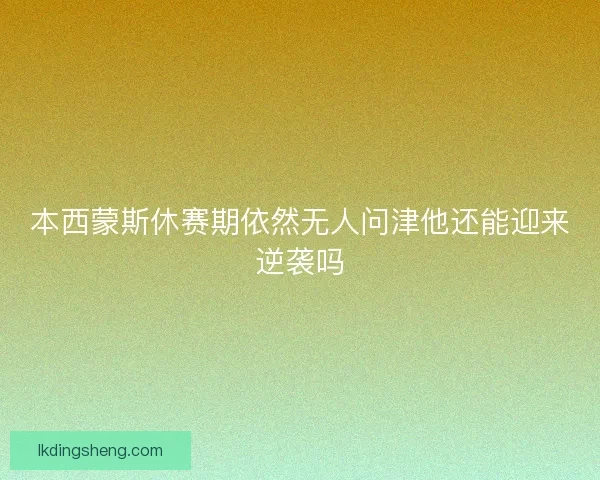 本西蒙斯休赛期依然无人问津他还能迎来逆袭吗